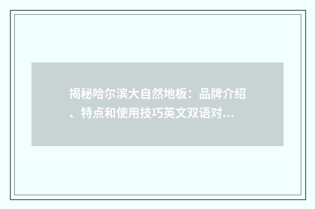 揭秘哈尔滨大自然地板:品牌介绍、特点和使用技巧英文双语对照