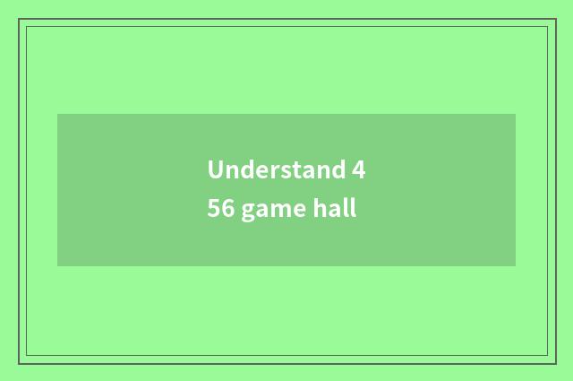 Understand 456 game hall