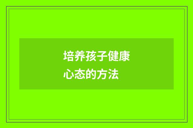 培养孩子健康心态的方法