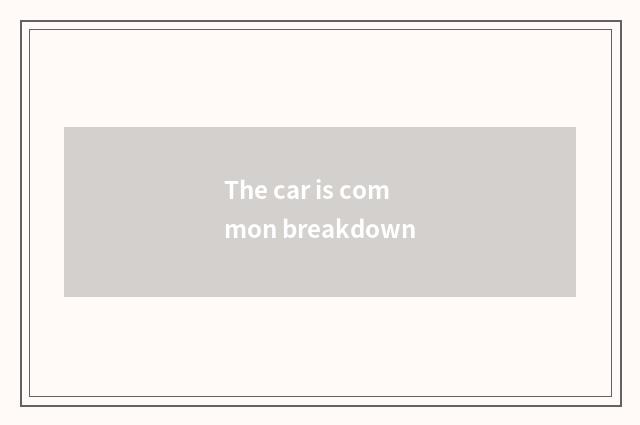 The car is common breakdown