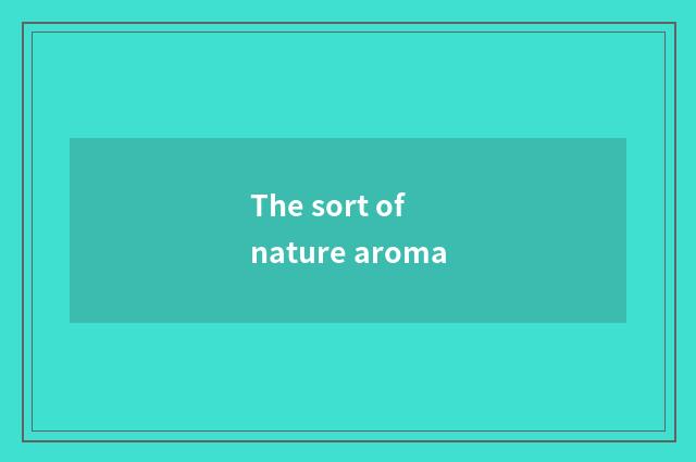 The sort of nature aroma
