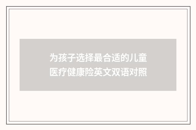 为孩子选择最合适的儿童医疗健康险英文双语对照