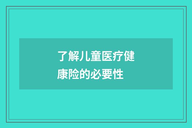 了解儿童医疗健康险的必要性