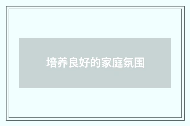 培养良好的家庭氛围