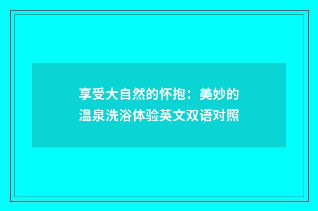 享受大自然的怀抱:美妙的温泉洗浴体验英文双语对照