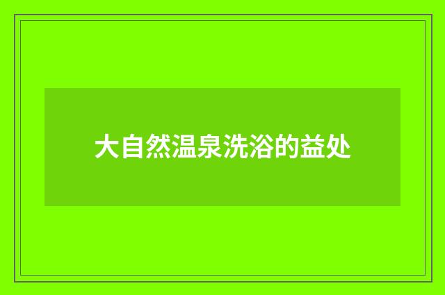 大自然温泉洗浴的益处