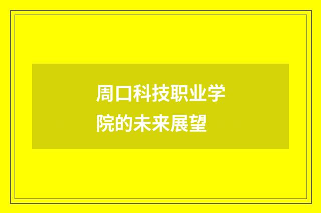 周口科技职业学院的未来展望