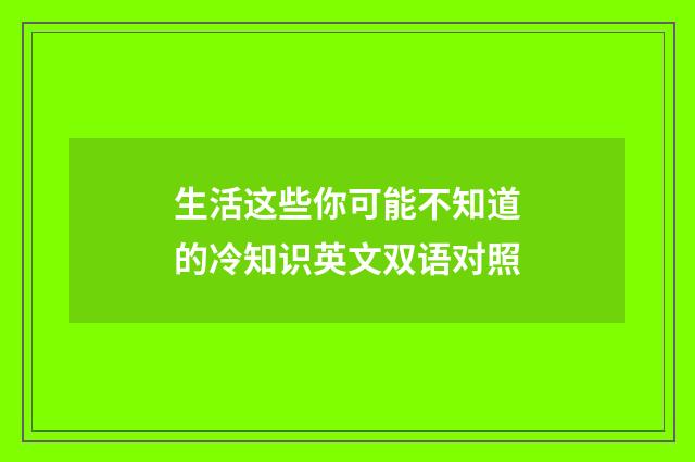 生活这些你可能不知道的冷知识英文双语对照