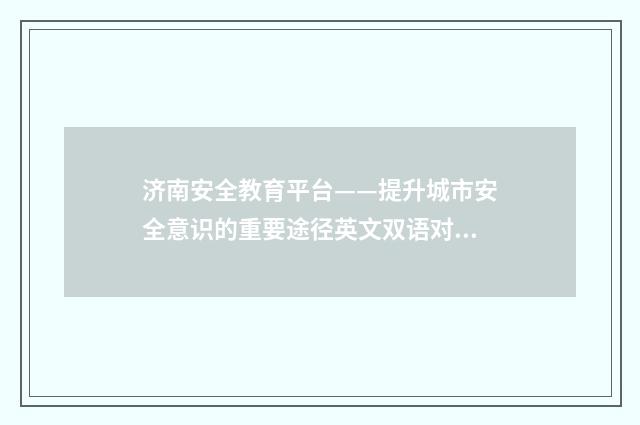 济南安全教育平台——提升城市安全意识的重要途径英文双语对照