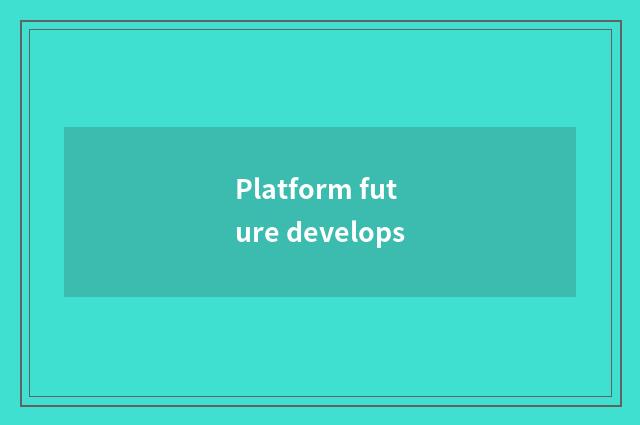 Platform future develops