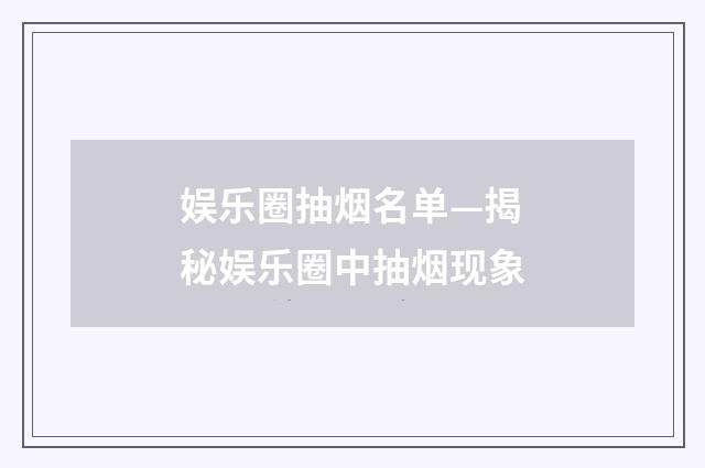 娱乐圈抽烟名单—揭秘娱乐圈中抽烟现象