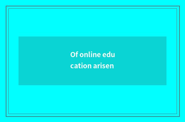 Of online education arisen