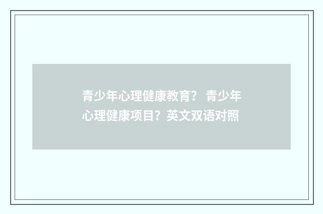 青少年心理健康教育？ 青少年心理健康项目？英文双语对照