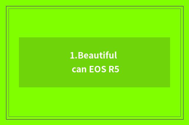 1.Beautiful can EOS R5
