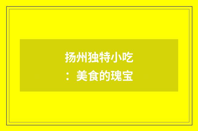 扬州独特小吃：美食的瑰宝