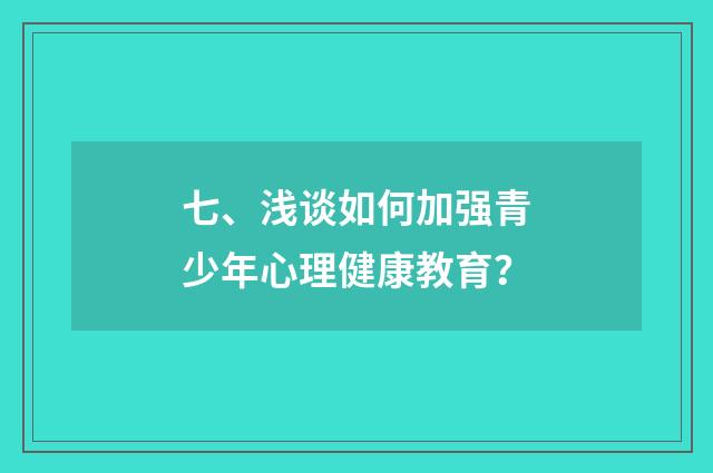 七、浅谈如何加强青少年心理健康教育？