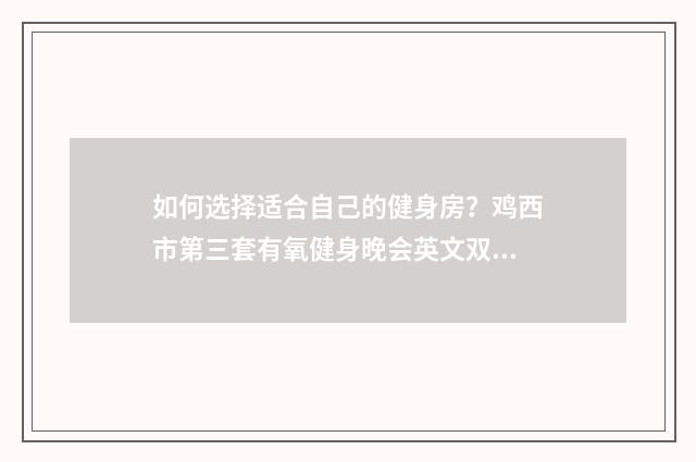 如何选择适合自己的健身房?鸡西市第三套有氧健身晚会英文双语对照