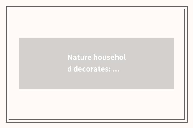 Nature household decorates: Let the home be close to natural adornment style mor