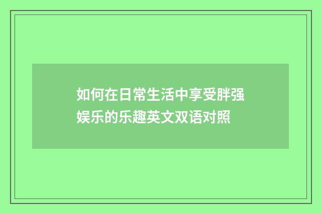 如何在日常生活中享受胖强娱乐的乐趣英文双语对照