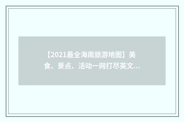 【2021最全海南旅游地图】美食、景点、活动一网打尽英文双语对照