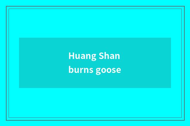Huang Shan burns goose