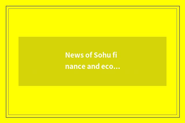 News of Sohu finance and economics