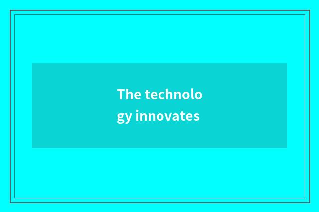 The technology innovates