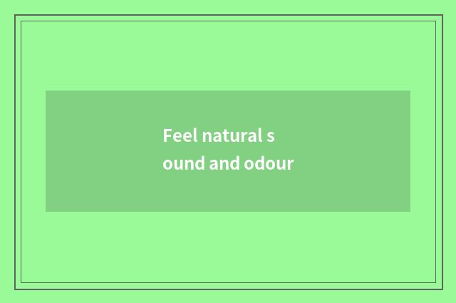 Feel natural sound and odour