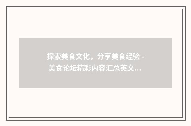 探索美食文化,分享美食经验 - 美食论坛精彩内容汇总英文双语对照