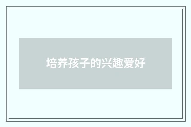 培养孩子的兴趣爱好