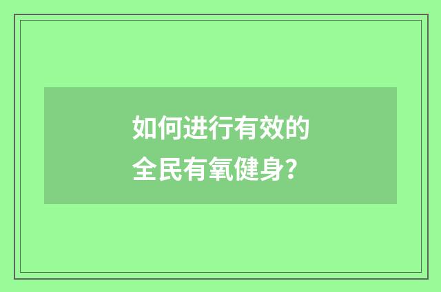 如何进行有效的全民有氧健身?