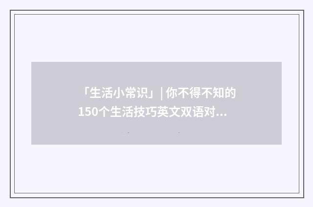 「生活小常识」| 你不得不知的150个生活技巧英文双语对照