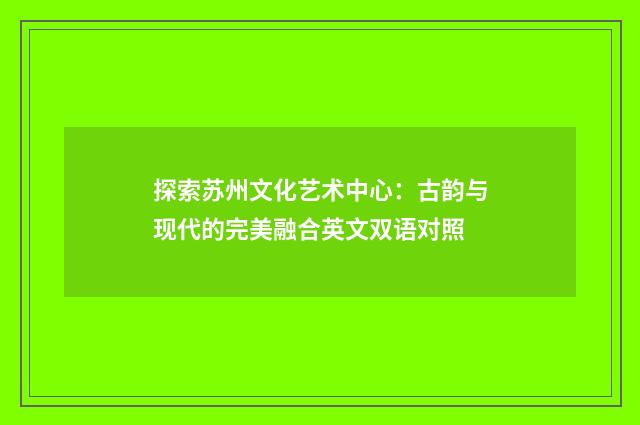 探索苏州文化艺术中心:古韵与现代的完美融合英文双语对照