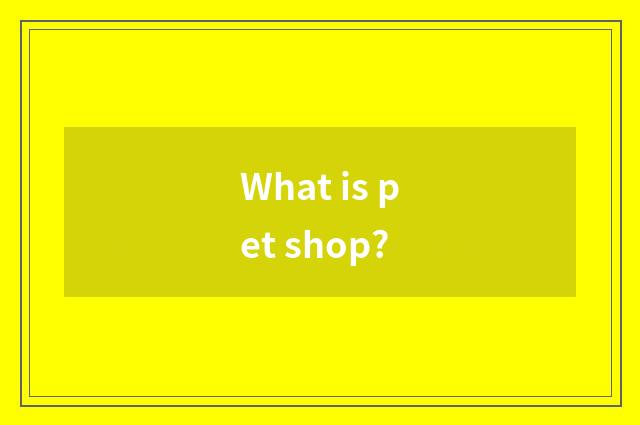 What is pet shop?