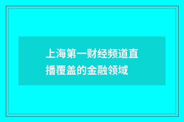 上海第一财经频道直播覆盖的金融领域