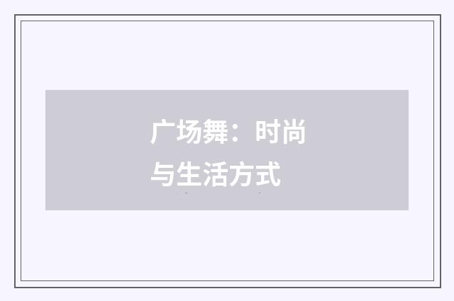 广场舞：时尚与生活方式