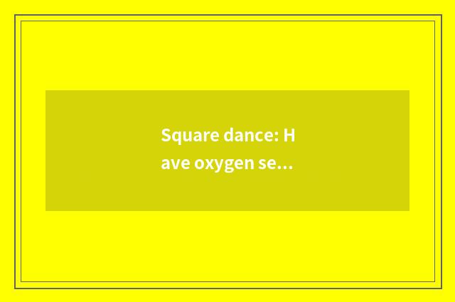 Square dance: Have oxygen setting-up exercise