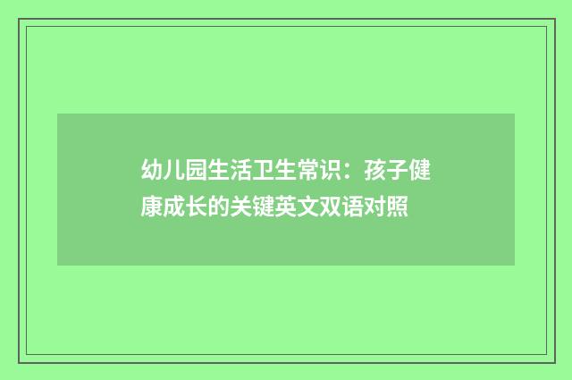 幼儿园生活卫生常识：孩子健康成长的关键英文双语对照