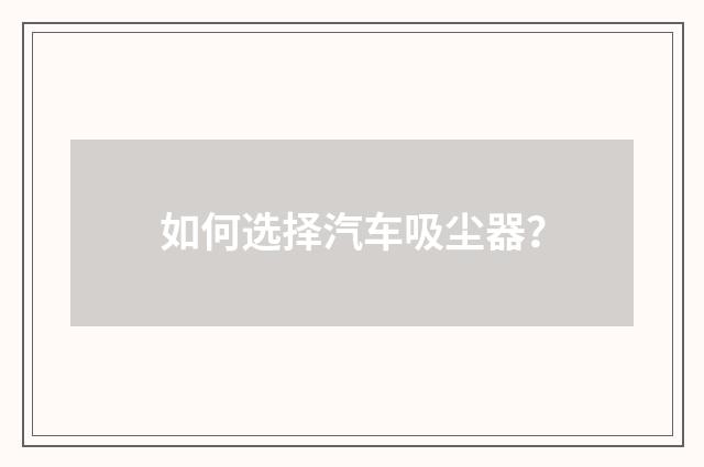 如何选择汽车吸尘器？