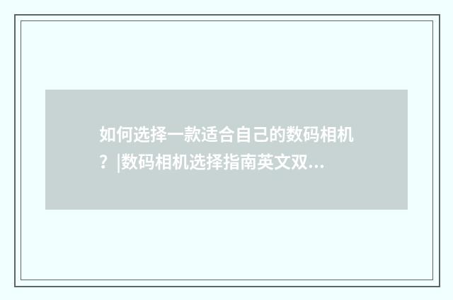 如何选择一款适合自己的数码相机？|数码相机选择指南英文双语对照