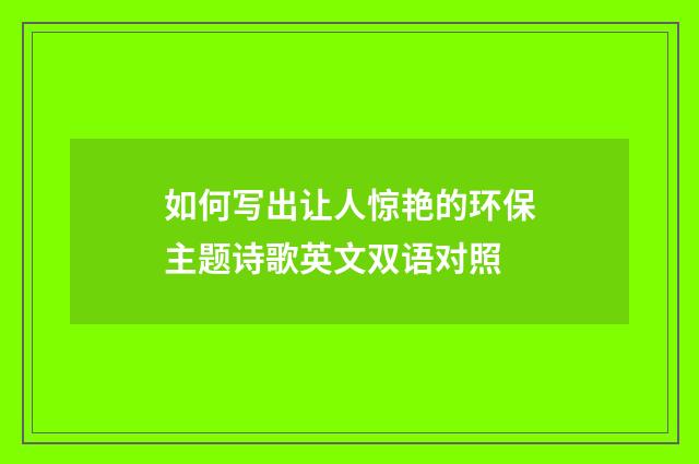 如何写出让人惊艳的环保主题诗歌英文双语对照