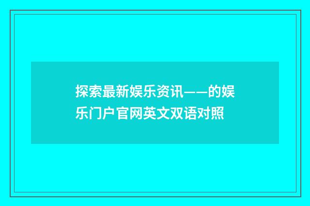 探索最新娱乐资讯——的娱乐门户官网英文双语对照