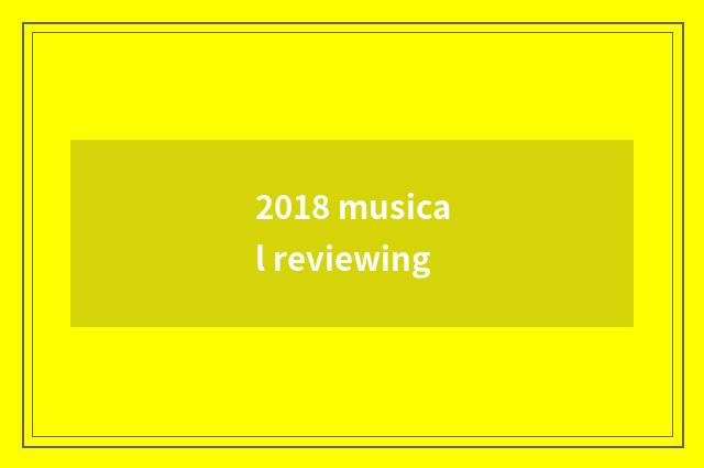 2018 musical reviewing