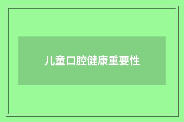 儿童口腔健康重要性