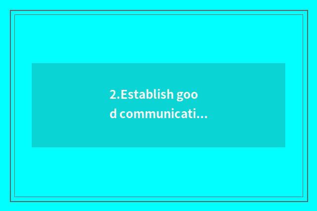 2.Establish good communication channel
