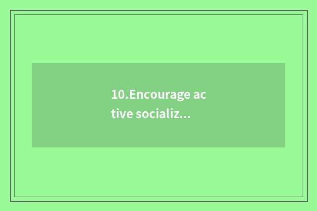 10.Encourage active socialization to interact