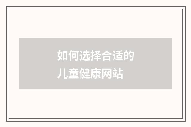 如何选择合适的儿童健康网站