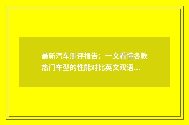 最新汽车测评报告：一文看懂各款热门车型的性能对比英文双语对照