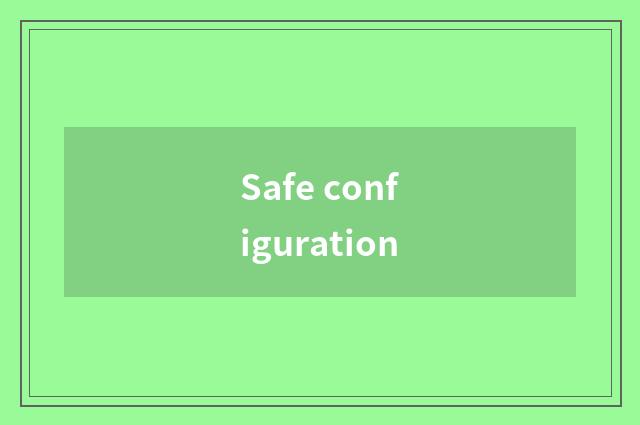 Safe configuration