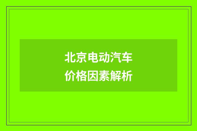 北京电动汽车价格因素解析